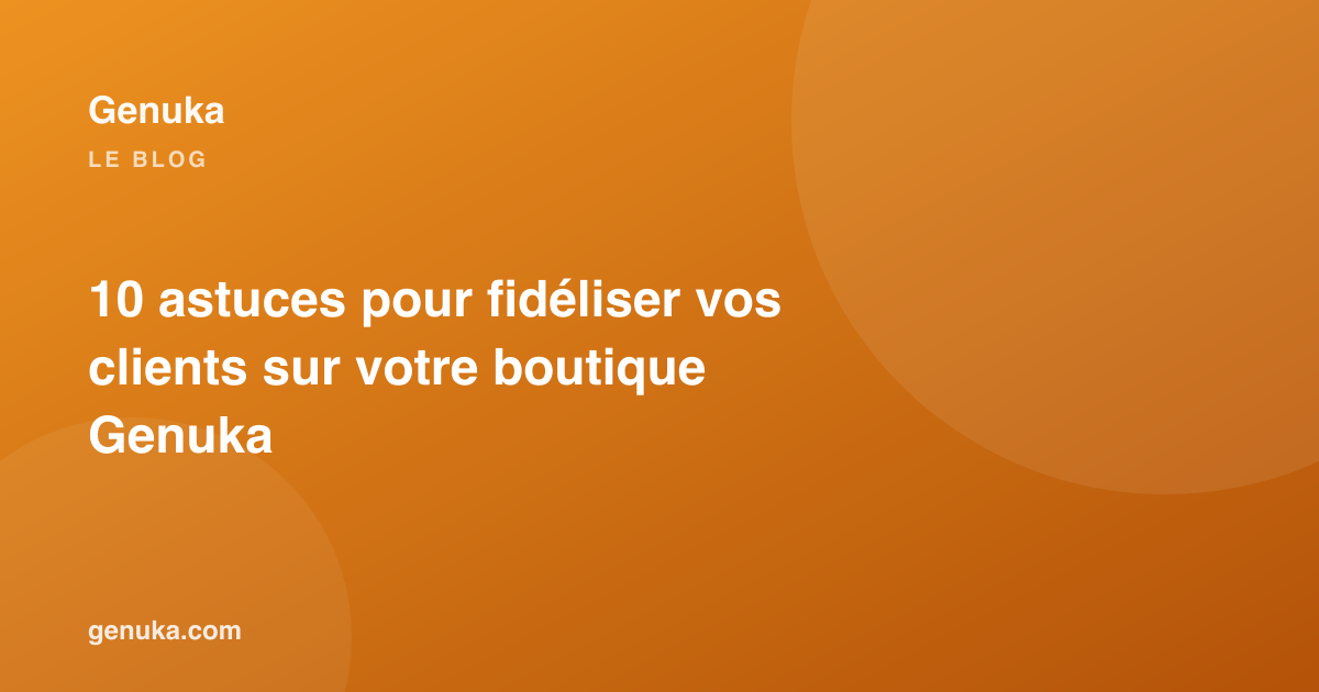 10 astuces pour fidéliser vos clients sur votre boutique Genuka