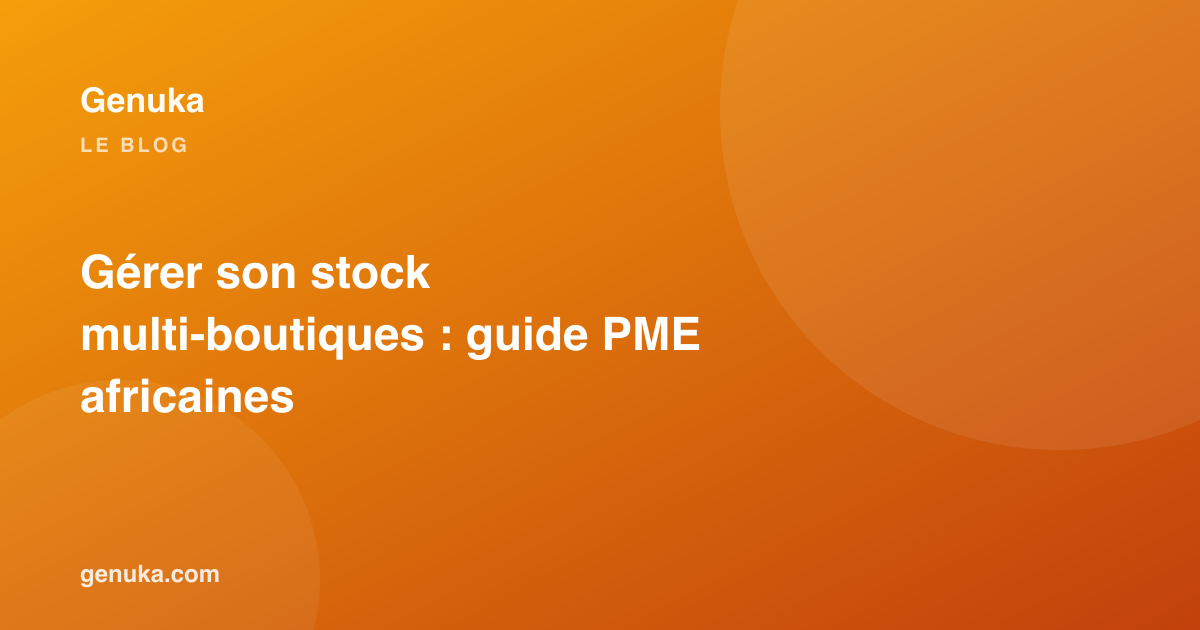 Gérer son stock multi-boutiques : guide PME africaines