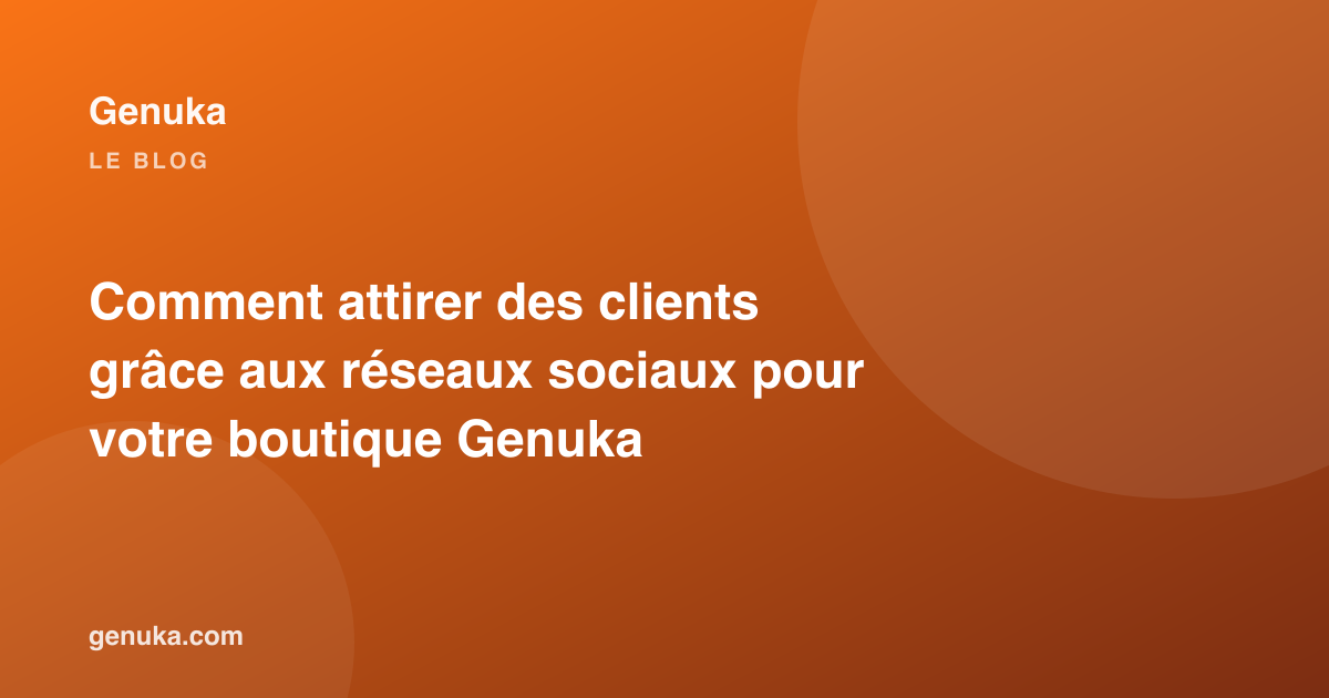 Comment attirer des clients grâce aux réseaux sociaux pour votre boutique Genuka