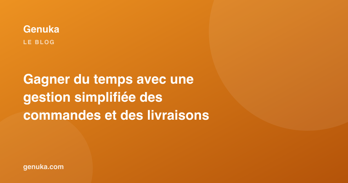 Gagner du temps avec une gestion simplifiée des commandes et des livraisons