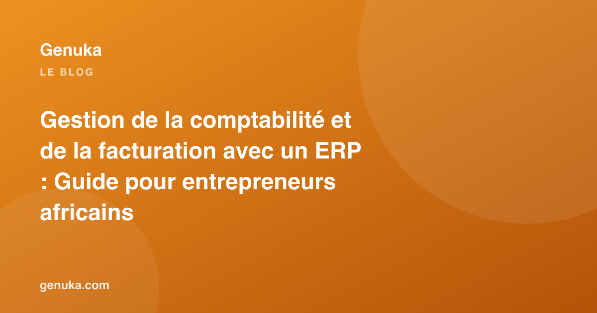 Gestion de la comptabilité et de la facturation avec un ERP : Guide pour entrepreneurs africains