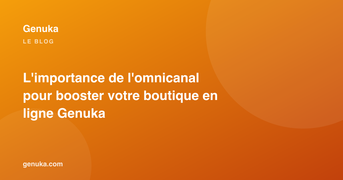 L'importance de l'omnicanal pour booster votre boutique en ligne Genuka