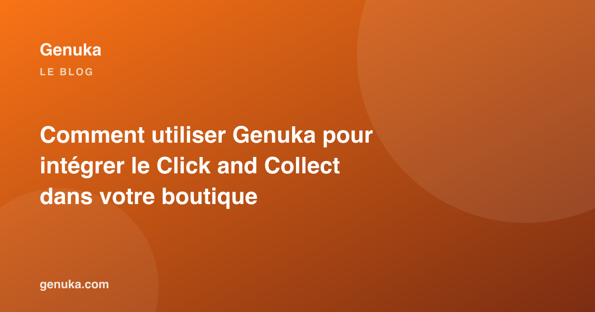 Comment utiliser Genuka pour intégrer le Click and Collect dans votre boutique