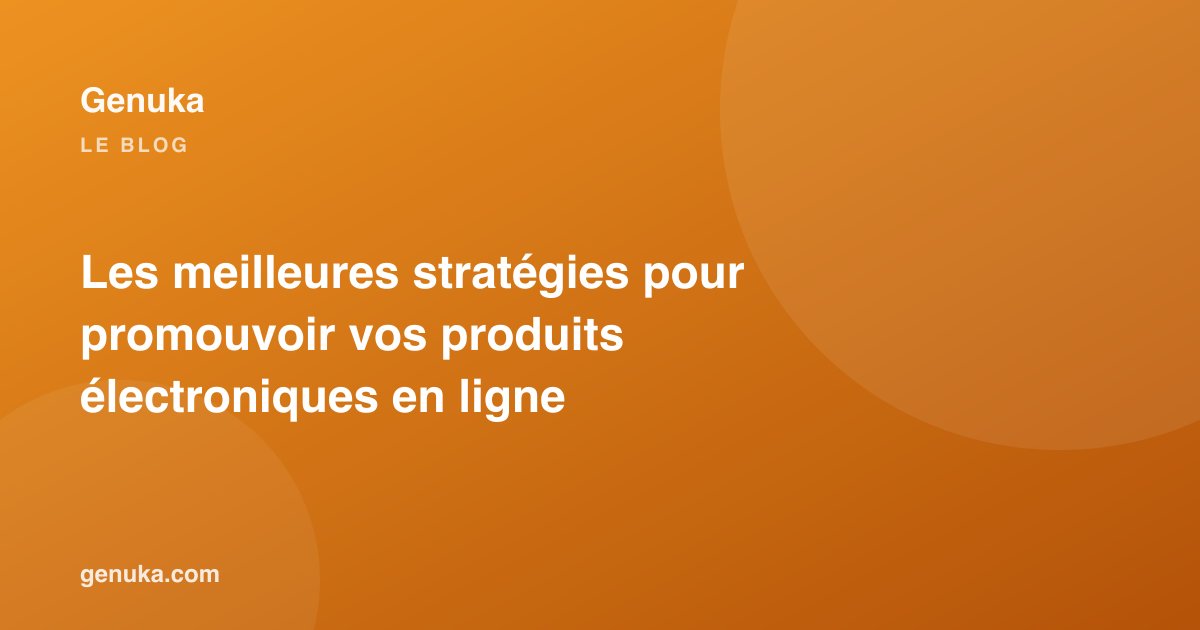 Les meilleures stratégies pour promouvoir vos produits électroniques en ligne