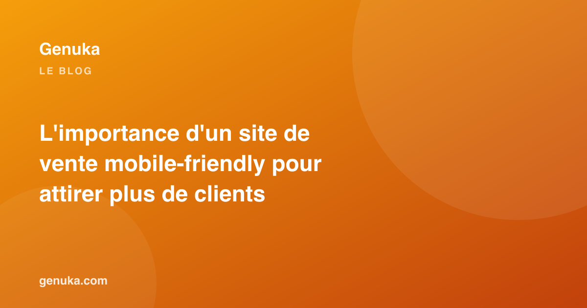 L'importance d'un site de vente mobile-friendly pour attirer plus de clients