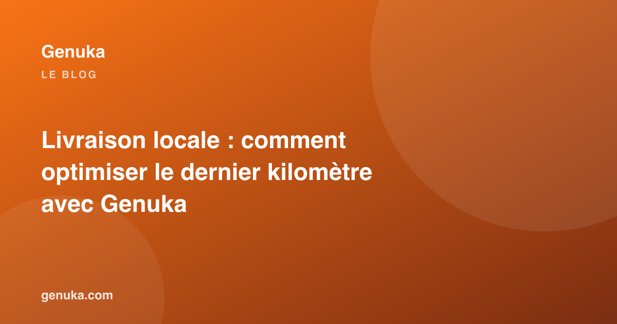 Livraison locale : comment optimiser le dernier kilomètre avec Genuka