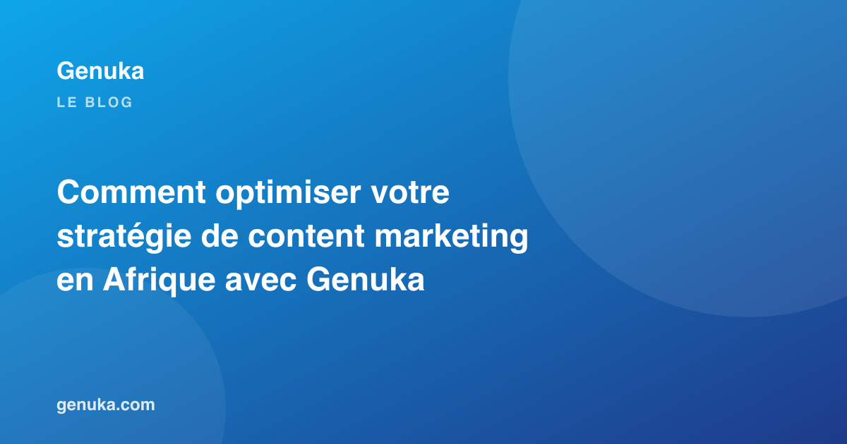 Comment optimiser votre stratégie de content marketing en Afrique avec Genuka